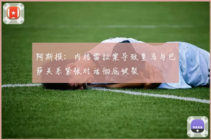 阿斯报：内格雷拉案导致皇马与巴萨关系紧张对话彻底破裂