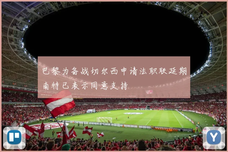 巴黎为备战切尔西申请法职联延期南特已表示同意支持