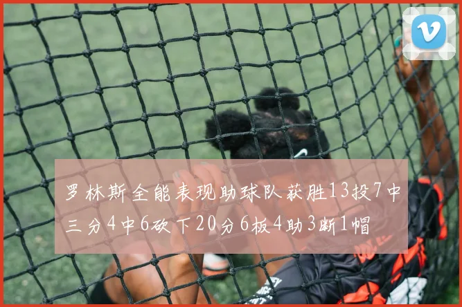 罗林斯全能表现助球队获胜13投7中三分4中6砍下20分6板4助3断1帽