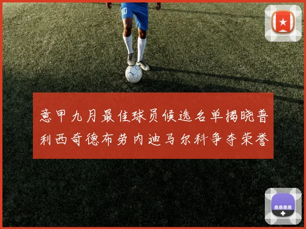 意甲九月最佳球员候选名单揭晓普利西奇德布劳内迪马尔科争夺荣誉