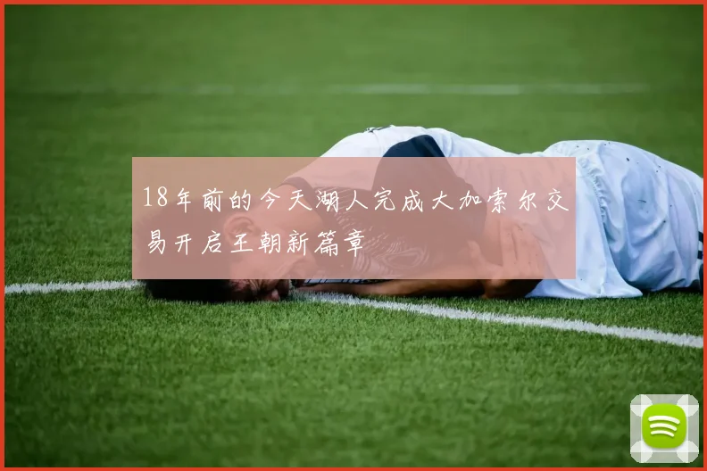 18年前的今天湖人完成大加索尔交易开启王朝新篇章