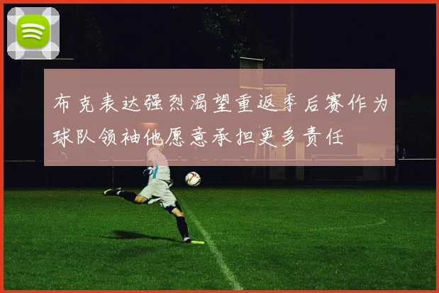 布克表达强烈渴望重返季后赛作为球队领袖他愿意承担更多责任