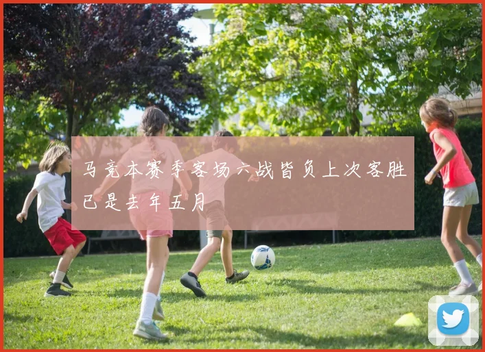 马竞本赛季客场六战皆负上次客胜已是去年五月