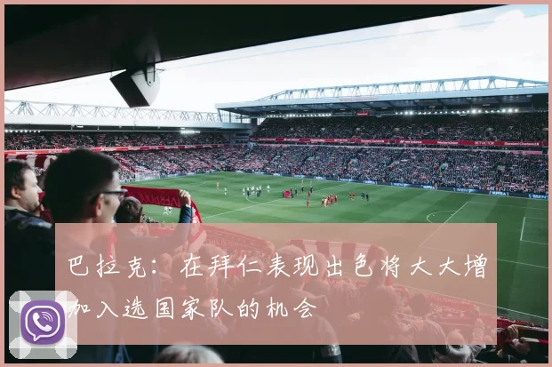 巴拉克：在拜仁表现出色将大大增加入选国家队的机会